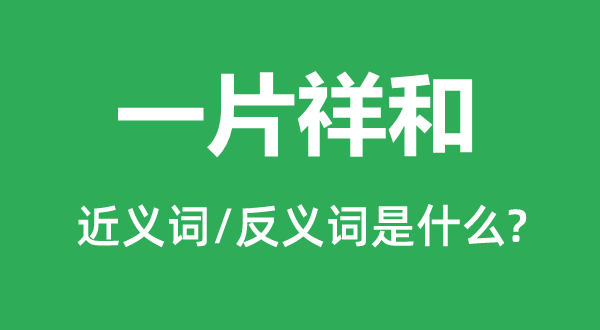 一片祥和的近義詞和反義詞是什么,一片祥和是什么意思