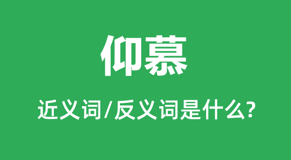 仰慕的近義詞和反義詞是什么,仰慕是什么意思