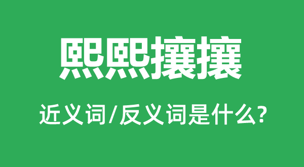 熙熙攘攘的近義詞和反義詞是什么,熙熙攘攘是什么意思