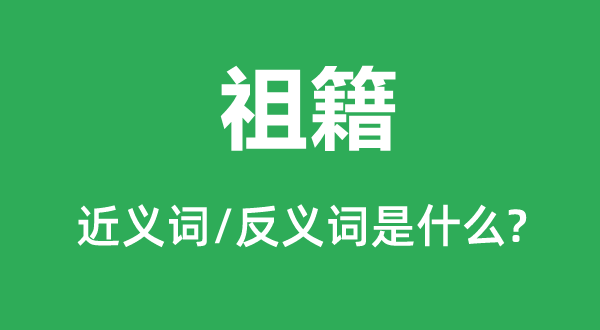 祖籍的近義詞和反義詞是什么,祖籍是什么意思