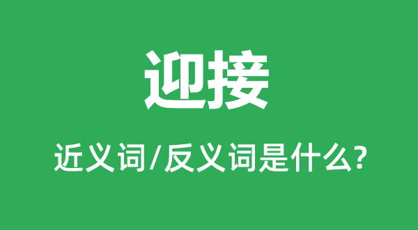 迎接的近義詞和反義詞是什么,迎接是什么意思