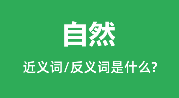 自然的近義詞和反義詞是什么,自然是什么意思