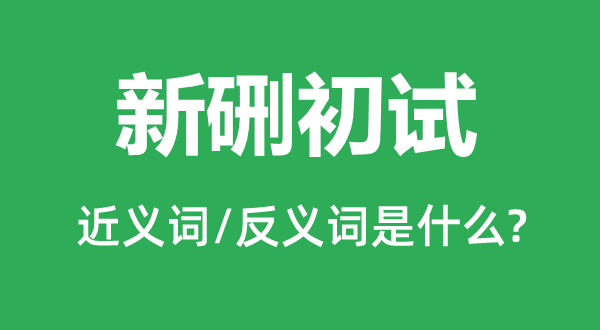 新硎初試的近義詞和反義詞是什么,新硎初試是什么意思