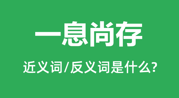 一息尚存的近義詞和反義詞是什么,一息尚存是什么意思