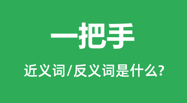 一把手的近義詞和反義詞是什么,一把手是什么意思