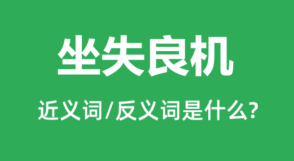 坐失良機(jī)的近義詞和反義詞是什么,坐失良機(jī)是什么意思