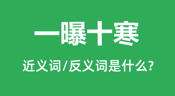 一曝十寒的近義詞和反義詞是什么,一曝十寒是什么意思