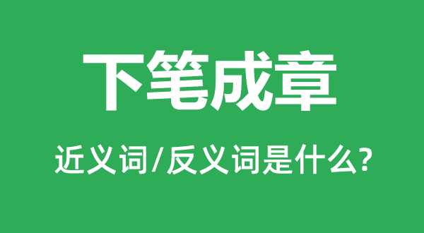 下筆成章的近義詞和反義詞是什么,下筆成章是什么意思