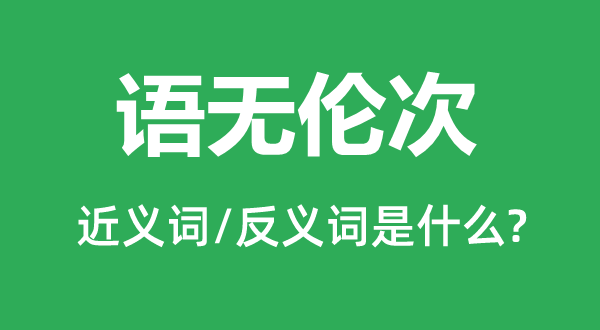 語無倫次的近義詞和反義詞是什么,語無倫次是什么意思