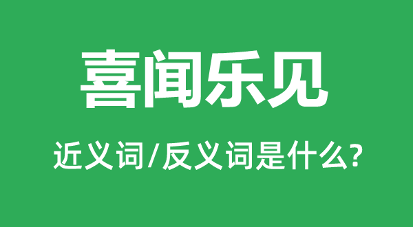 喜聞樂(lè)見(jiàn)的近義詞和反義詞是什么,喜聞樂(lè)見(jiàn)是什么意思
