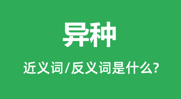 異種的近義詞和反義詞是什么,異種是什么意思