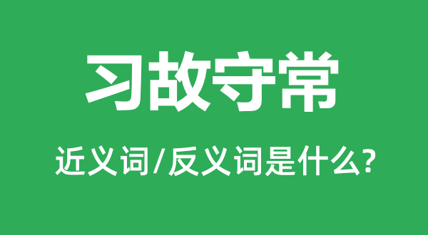 習(xí)故守常的近義詞和反義詞是什么,習(xí)故守常是什么意思