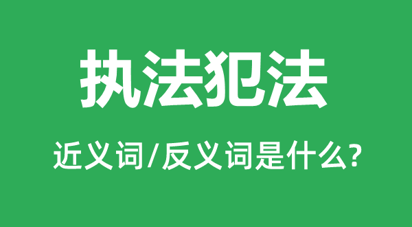 執(zhí)法犯法的近義詞和反義詞是什么,執(zhí)法犯法是什么意思