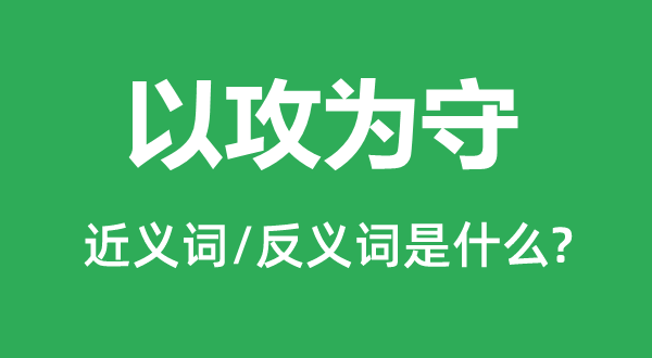 以攻為守的近義詞和反義詞是什么,以攻為守是什么意思