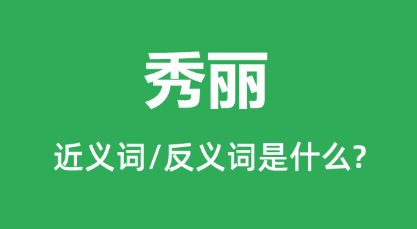 秀麗的近義詞和反義詞是什么,秀麗是什么意思