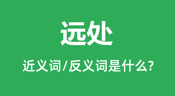 遠處的近義詞和反義詞是什么,遠處是什么意思