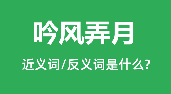 吟風(fēng)弄月的近義詞和反義詞是什么,吟風(fēng)弄月是什么意思