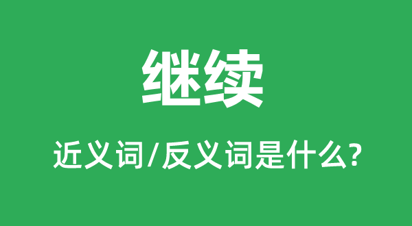 繼續(xù)的近義詞和反義詞是什么,繼續(xù)是什么意思