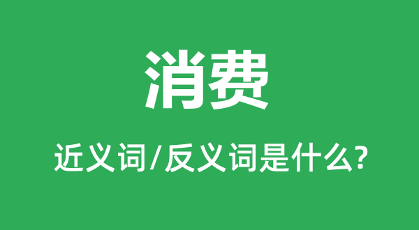消費的近義詞和反義詞是什么,消費是什么意思