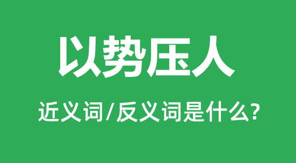 以勢壓人的近義詞和反義詞是什么,以勢壓人是什么意思
