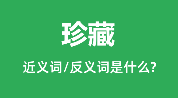 珍藏的近義詞和反義詞是什么,珍藏是什么意思