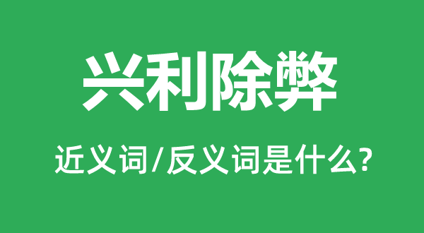 興利除弊的近義詞和反義詞是什么,興利除弊是什么意思