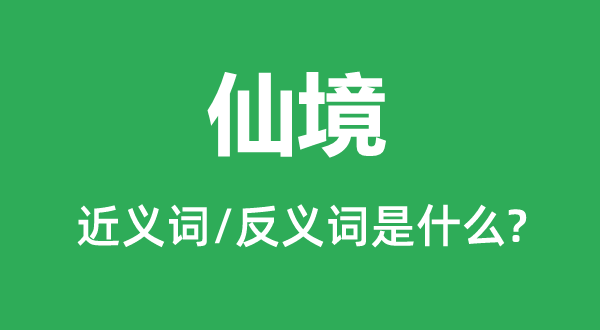 仙境的近義詞和反義詞是什么,仙境是什么意思