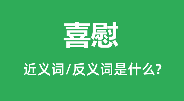 喜慰的近義詞和反義詞是什么,喜慰是什么意思