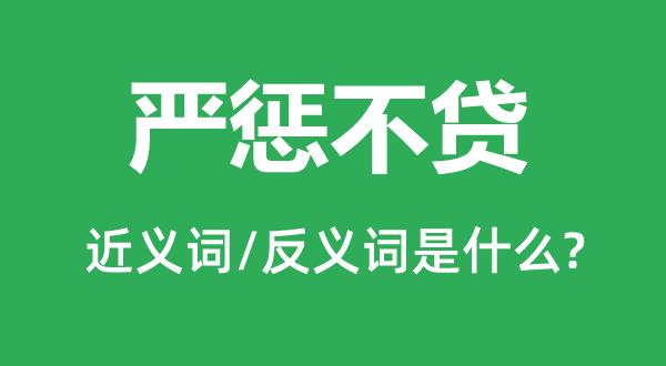 嚴(yán)懲不貸的近義詞和反義詞是什么,嚴(yán)懲不貸是什么意思