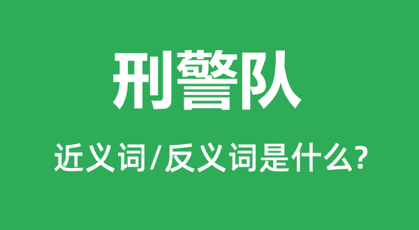 刑警隊(duì)的近義詞和反義詞是什么,刑警隊(duì)是什么意思