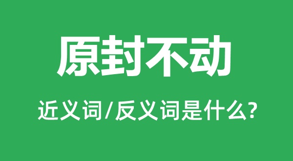原封不動的近義詞和反義詞是什么,原封不動是什么意思