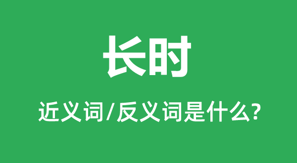 長(zhǎng)時(shí)的近義詞和反義詞是什么,長(zhǎng)時(shí)是什么意思