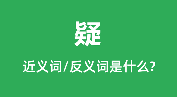 疑的近義詞和反義詞是什么,疑是什么意思