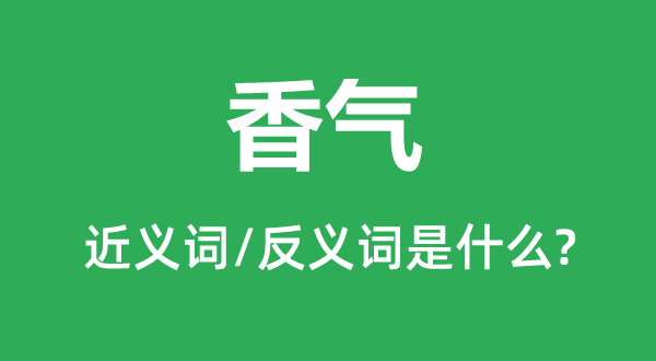 香氣的近義詞和反義詞是什么,香氣是什么意思