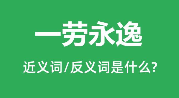 一勞永逸的近義詞和反義詞是什么,一勞永逸是什么意思