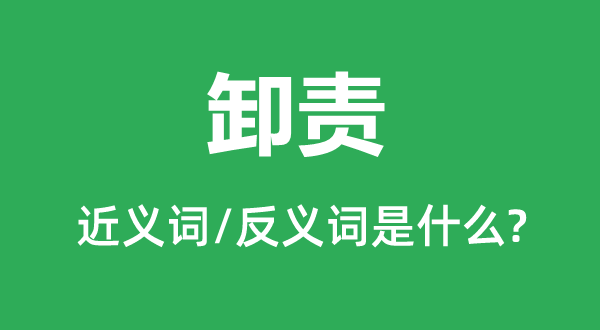 卸責(zé)的近義詞和反義詞是什么,卸責(zé)是什么意思