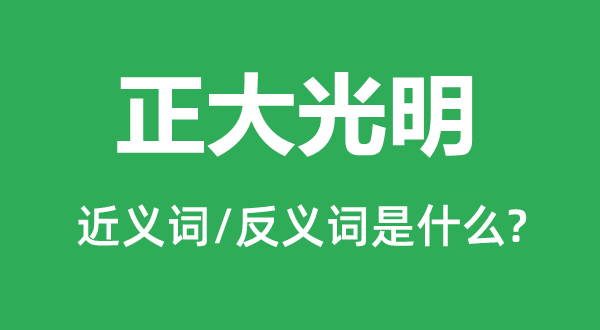 正大光明的近義詞和反義詞是什么,正大光明是什么意思