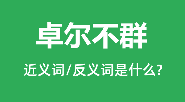 卓爾不群的近義詞和反義詞是什么,卓爾不群是什么意思