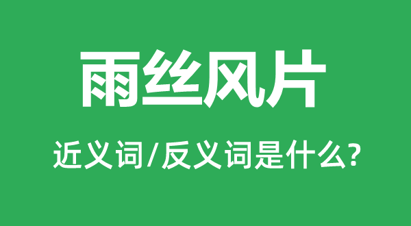 雨絲風(fēng)片的近義詞和反義詞是什么,雨絲風(fēng)片是什么意思