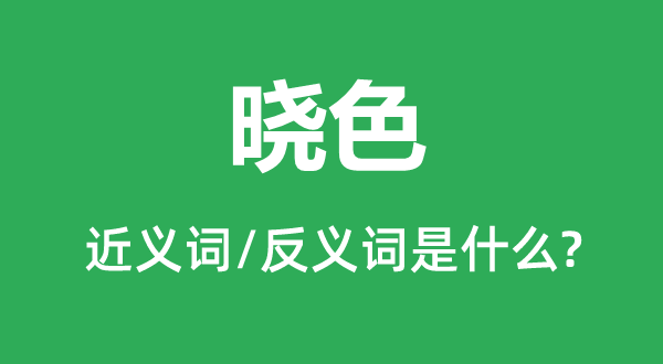 曉色的近義詞和反義詞是什么,曉色是什么意思