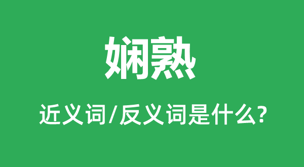 嫻熟的近義詞和反義詞是什么,嫻熟是什么意思