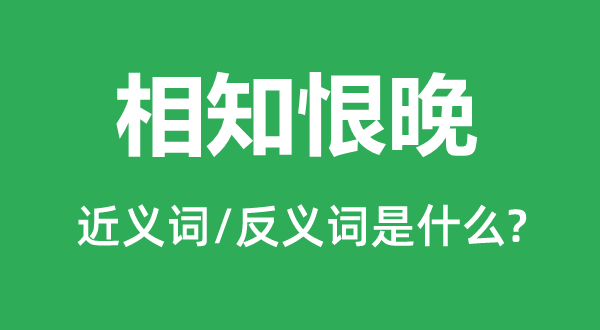 相知恨晚的近義詞和反義詞是什么,相知恨晚是什么意思