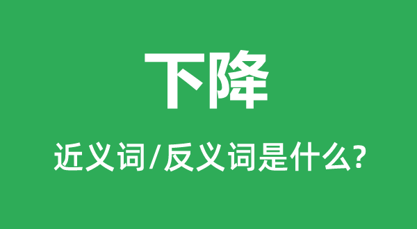 下降的近義詞和反義詞是什么,下降是什么意思