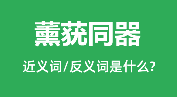 薰蕕同器的近義詞和反義詞是什么,薰蕕同器是什么意思