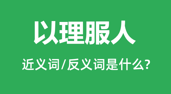 以理服人的近義詞和反義詞是什么,以理服人是什么意思