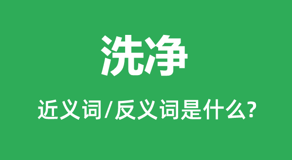 洗凈的近義詞和反義詞是什么,洗凈是什么意思