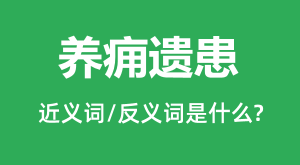 養(yǎng)癰遺患的近義詞和反義詞是什么,養(yǎng)癰遺患是什么意思