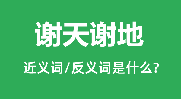 謝天謝地的近義詞和反義詞是什么,謝天謝地是什么意思