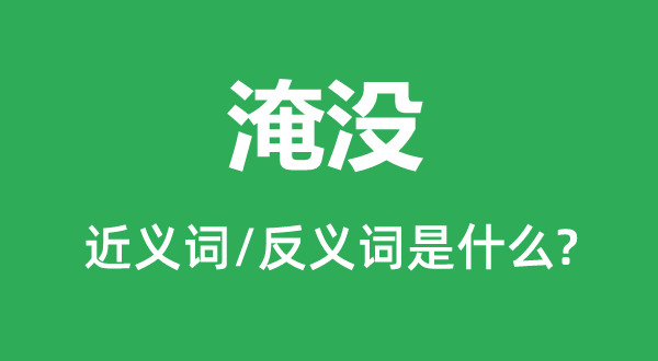淹沒的近義詞和反義詞是什么,淹沒是什么意思