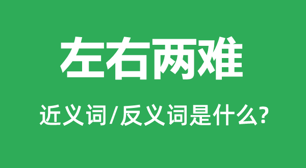 左右兩難的近義詞和反義詞是什么,左右兩難是什么意思